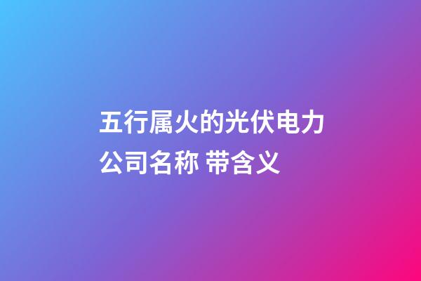 五行属火的光伏电力公司名称 带含义-第1张-公司起名-玄机派